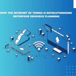 Internet Of Things Is Revolutionizing Enterprise Resource Planning