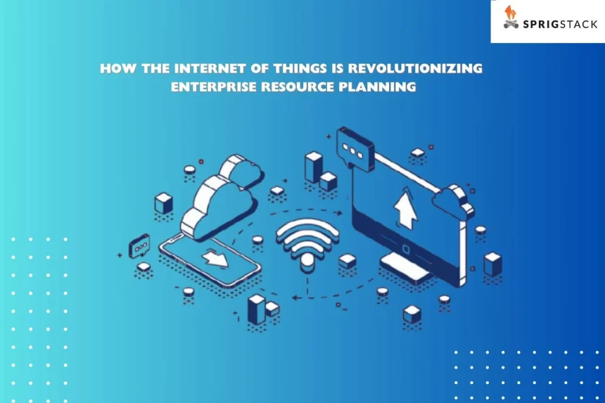 Internet Of Things Is Revolutionizing Enterprise Resource Planning